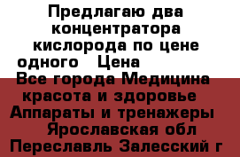 Предлагаю два концентратора кислорода по цене одного › Цена ­ 300 000 - Все города Медицина, красота и здоровье » Аппараты и тренажеры   . Ярославская обл.,Переславль-Залесский г.